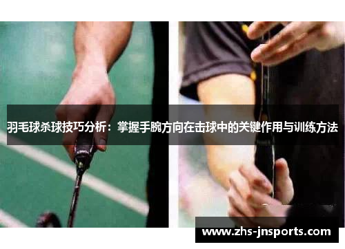 羽毛球杀球技巧分析：掌握手腕方向在击球中的关键作用与训练方法