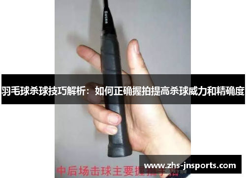 羽毛球杀球技巧解析：如何正确握拍提高杀球威力和精确度