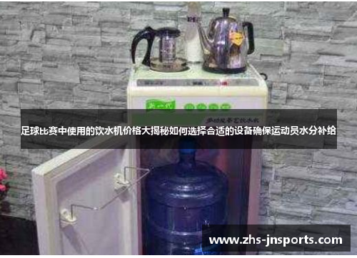足球比赛中使用的饮水机价格大揭秘如何选择合适的设备确保运动员水分补给
