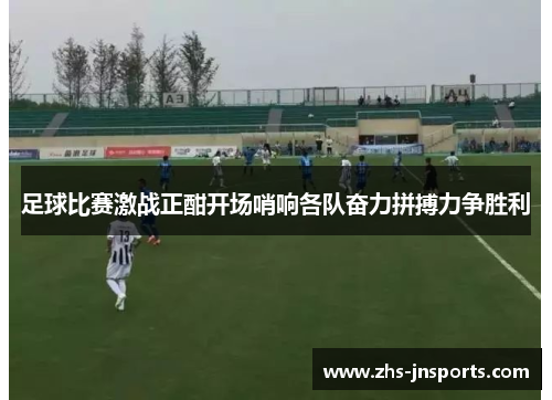 足球比赛激战正酣开场哨响各队奋力拼搏力争胜利
