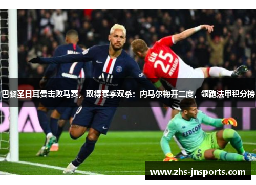 巴黎圣日耳曼击败马赛，取得赛季双杀：内马尔梅开二度，领跑法甲积分榜