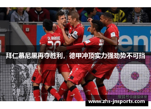 拜仁慕尼黑再夺胜利，德甲冲顶实力强劲势不可挡
