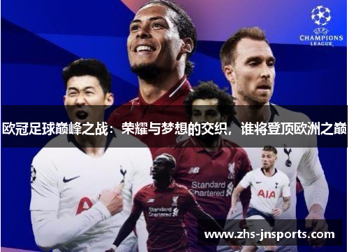 欧冠足球巅峰之战：荣耀与梦想的交织，谁将登顶欧洲之巅