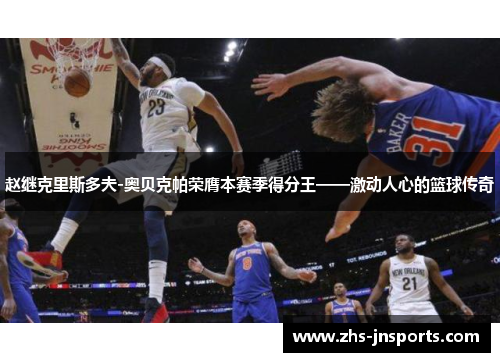 赵继克里斯多夫-奥贝克帕荣膺本赛季得分王——激动人心的篮球传奇