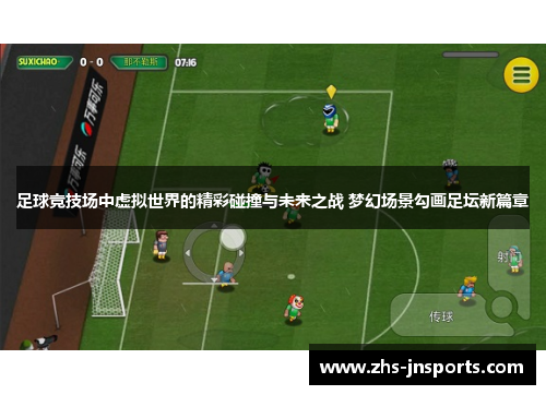 足球竞技场中虚拟世界的精彩碰撞与未来之战 梦幻场景勾画足坛新篇章