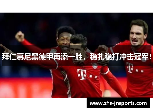 拜仁慕尼黑德甲再添一胜，稳扎稳打冲击冠军！