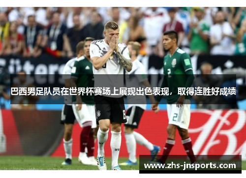 巴西男足队员在世界杯赛场上展现出色表现，取得连胜好成绩