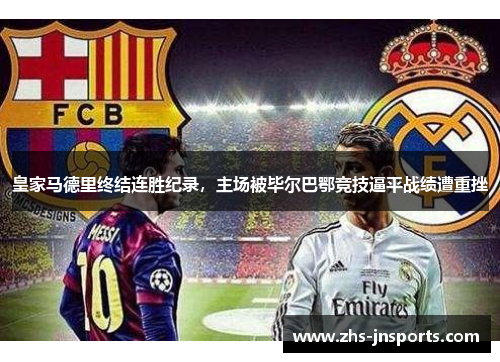 皇家马德里终结连胜纪录，主场被毕尔巴鄂竞技逼平战绩遭重挫