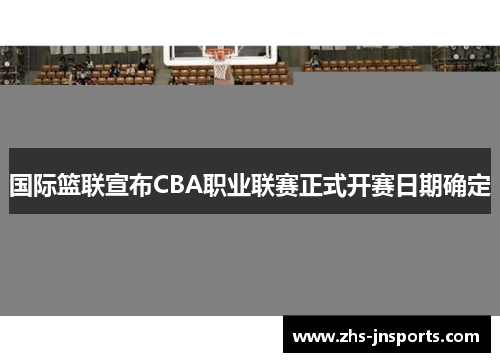 国际篮联宣布CBA职业联赛正式开赛日期确定