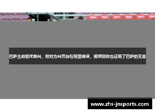 巴萨主帅怒斥裁判，称对方判罚存在明显错误，视频回放也证明了巴萨的无辜
