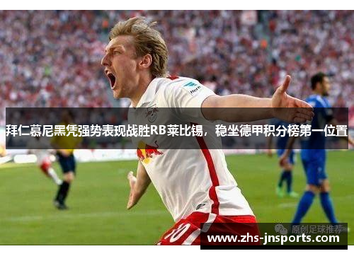 拜仁慕尼黑凭强势表现战胜RB莱比锡，稳坐德甲积分榜第一位置