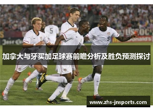 加拿大与牙买加足球赛前瞻分析及胜负预测探讨