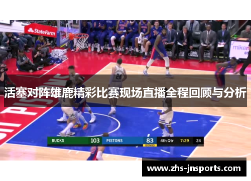 活塞对阵雄鹿精彩比赛现场直播全程回顾与分析