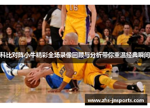科比对阵小牛精彩全场录像回顾与分析带你重温经典瞬间