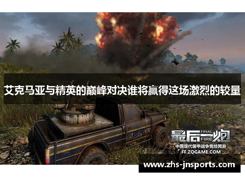 艾克马亚与精英的巅峰对决谁将赢得这场激烈的较量