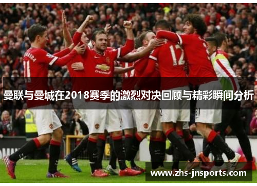 曼联与曼城在2018赛季的激烈对决回顾与精彩瞬间分析 曼联与曼城在2018赛季的激烈对决回顾与精彩瞬间分析