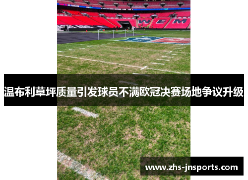 温布利草坪质量引发球员不满欧冠决赛场地争议升级